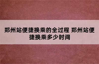 郑州站便捷换乘的全过程 郑州站便捷换乘多少时间